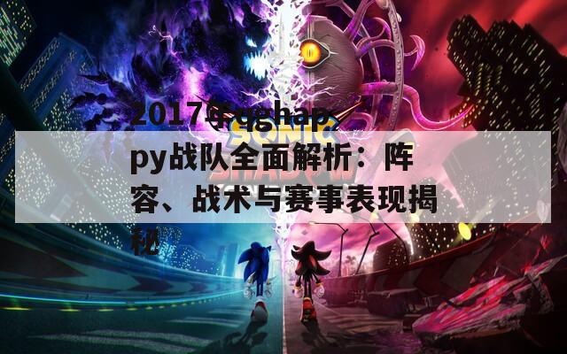 2017年qghappy战队全面解析：阵容、战术与赛事表现揭秘
