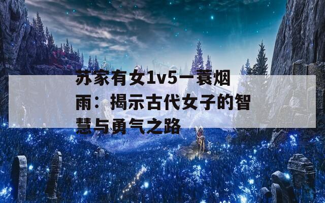 苏家有女1v5一蓑烟雨：揭示古代女子的智慧与勇气之路