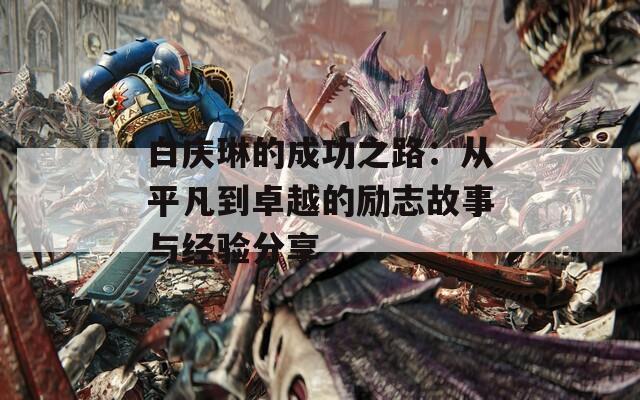 白庆琳的成功之路：从平凡到卓越的励志故事与经验分享