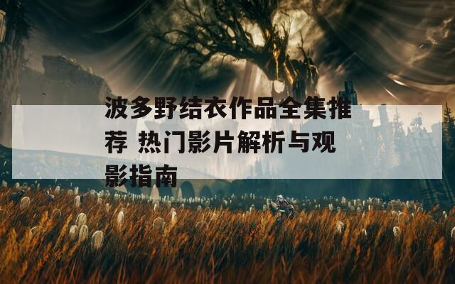 波多野结衣作品全集推荐 热门影片解析与观影指南