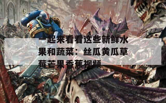 一起来看看这些新鲜水果和蔬菜：丝瓜黄瓜草莓芒果香蕉视频