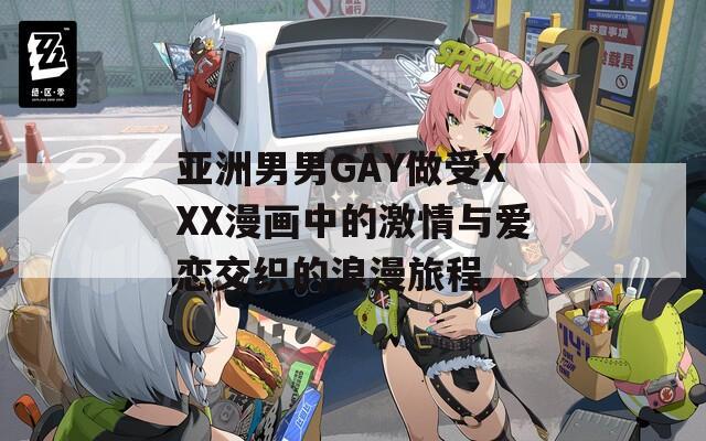 亚洲男男GAY做受XXX漫画中的激情与爱恋交织的浪漫旅程