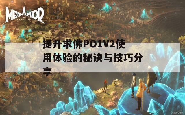 提升求佛PO1V2使用体验的秘诀与技巧分享