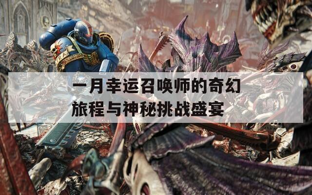 一月幸运召唤师的奇幻旅程与神秘挑战盛宴