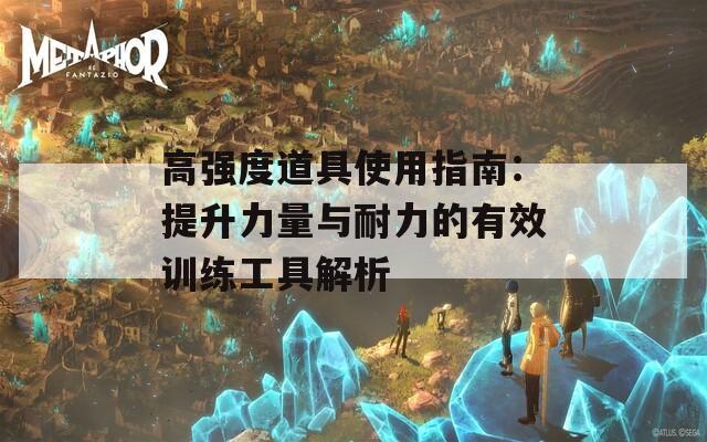 高强度道具使用指南：提升力量与耐力的有效训练工具解析