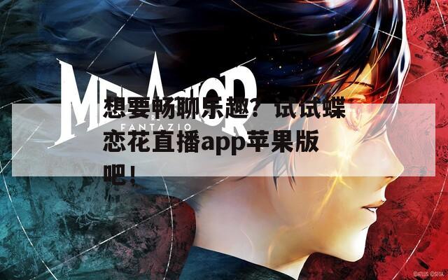 想要畅聊乐趣？试试蝶恋花直播app苹果版吧！