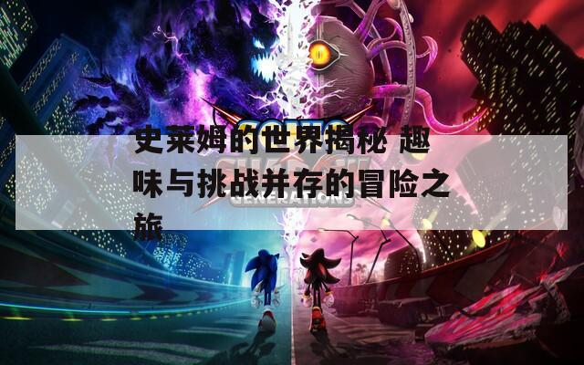 史莱姆的世界揭秘 趣味与挑战并存的冒险之旅