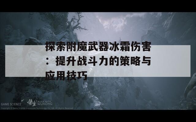 探索附魔武器冰霜伤害：提升战斗力的策略与应用技巧
