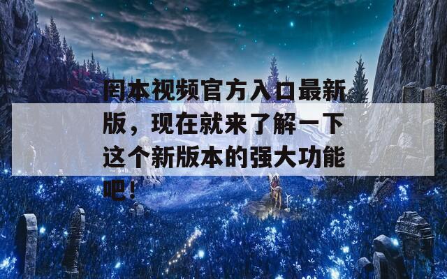 罔本视频官方入口最新版，现在就来了解一下这个新版本的强大功能吧！