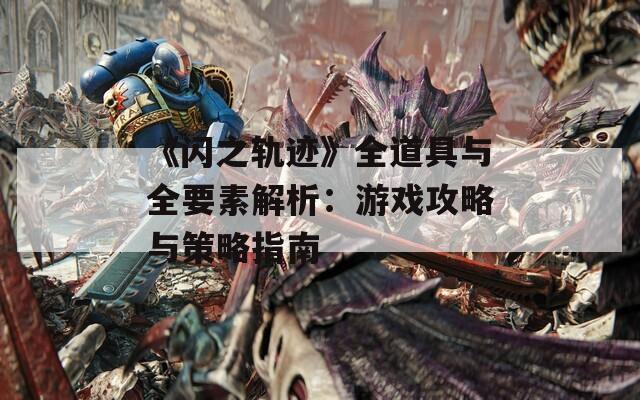《闪之轨迹》全道具与全要素解析：游戏攻略与策略指南