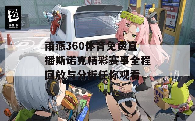 雨燕360体育免费直播斯诺克精彩赛事全程回放与分析任你观看