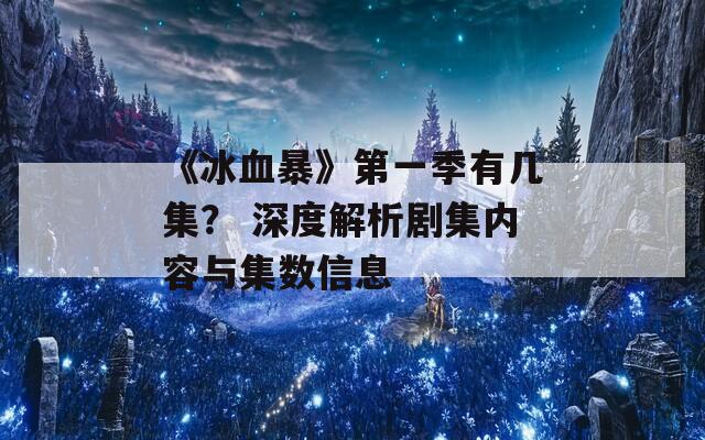 《冰血暴》第一季有几集？ 深度解析剧集内容与集数信息