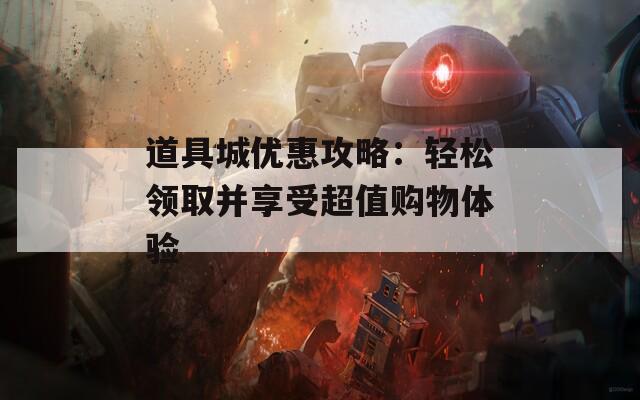 道具城优惠攻略：轻松领取并享受超值购物体验