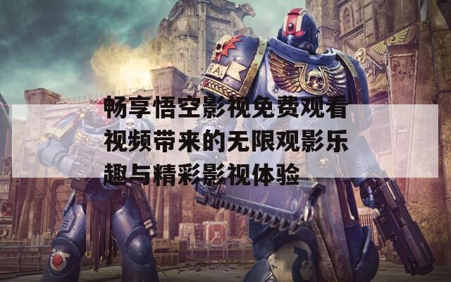 畅享悟空影视免费观看视频带来的无限观影乐趣与精彩影视体验