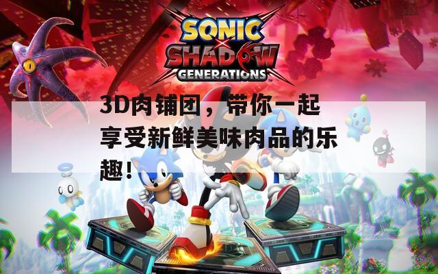 3D肉铺团，带你一起享受新鲜美味肉品的乐趣！