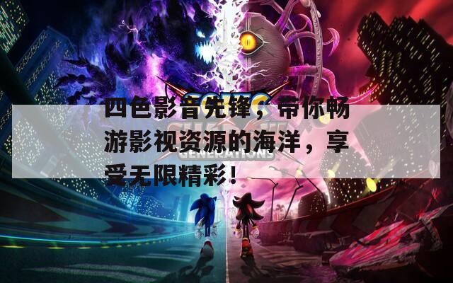 四色影音先锋，带你畅游影视资源的海洋，享受无限精彩！
