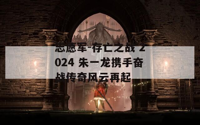 志愿军-存亡之战 2024 朱一龙携手奋战传奇风云再起