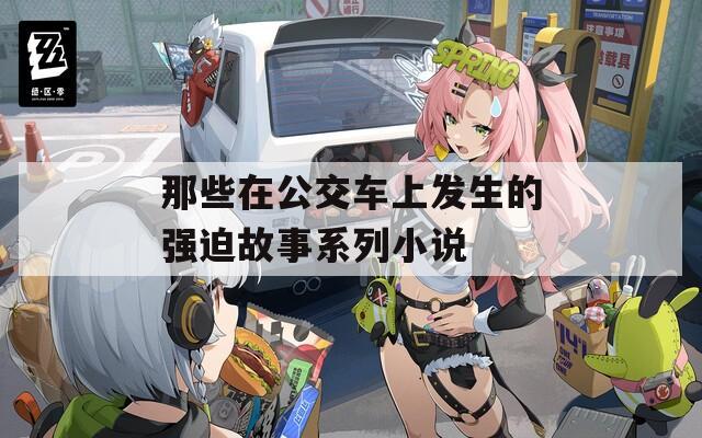 那些在公交车上发生的强迫故事系列小说