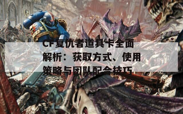CF复仇者道具卡全面解析：获取方式、使用策略与团队配合技巧