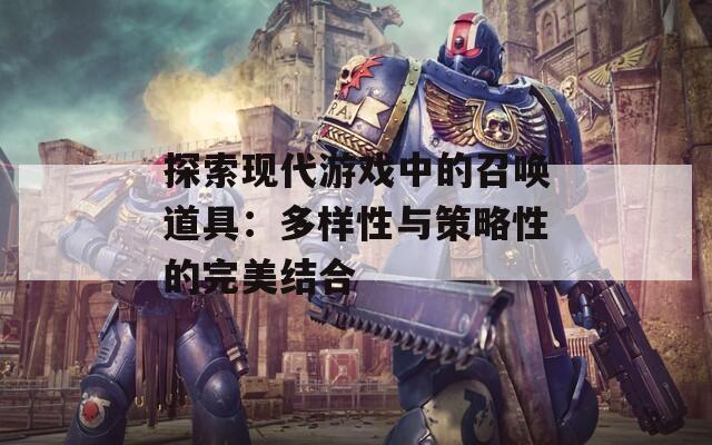 探索现代游戏中的召唤道具：多样性与策略性的完美结合