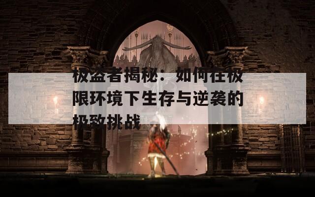 极盗者揭秘：如何在极限环境下生存与逆袭的极致挑战