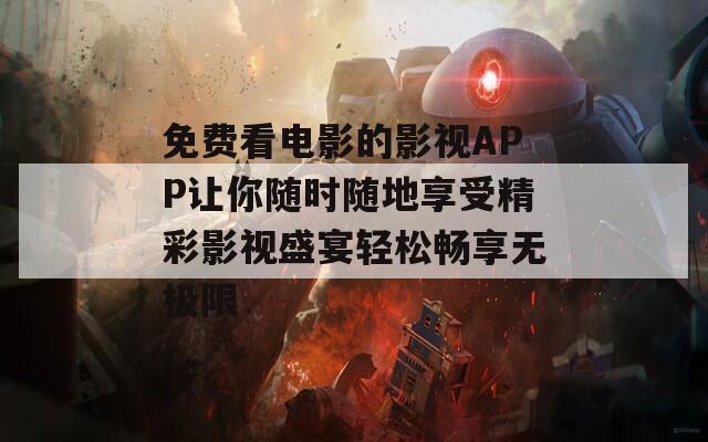 免费看电影的影视APP让你随时随地享受精彩影视盛宴轻松畅享无极限