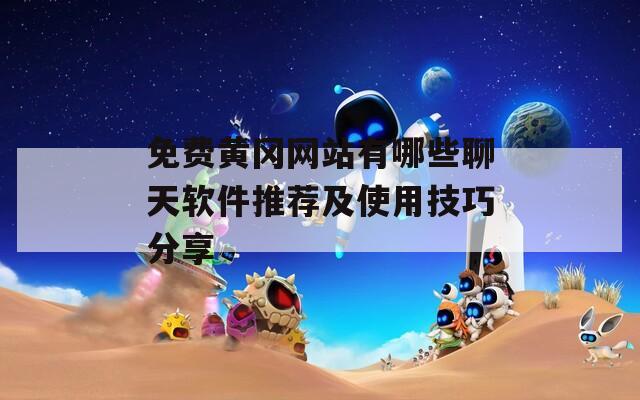 免费黄冈网站有哪些聊天软件推荐及使用技巧分享