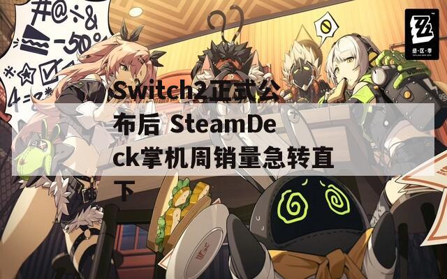Switch2正式公布后 SteamDeck掌机周销量急转直下