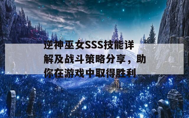 逆神巫女SSS技能详解及战斗策略分享，助你在游戏中取得胜利