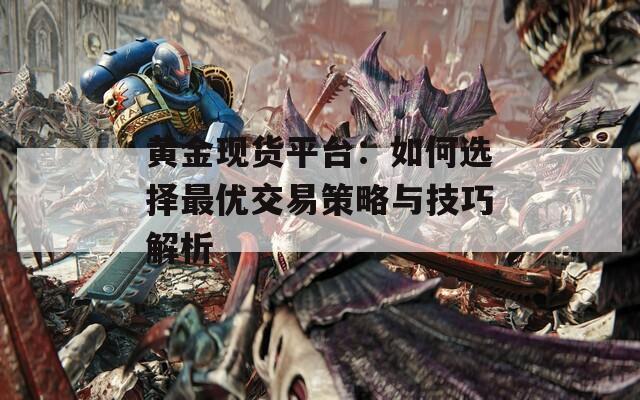 黄金现货平台：如何选择最优交易策略与技巧解析