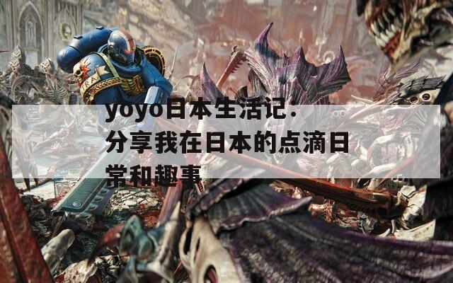 yoyo日本生活记：分享我在日本的点滴日常和趣事