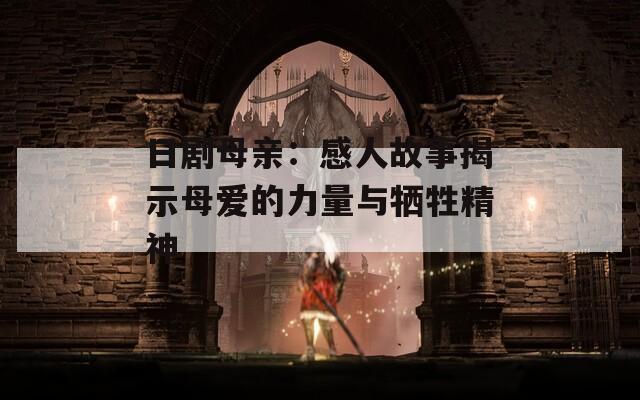 日剧母亲：感人故事揭示母爱的力量与牺牲精神