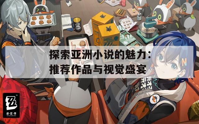 探索亚洲小说的魅力：推荐作品与视觉盛宴