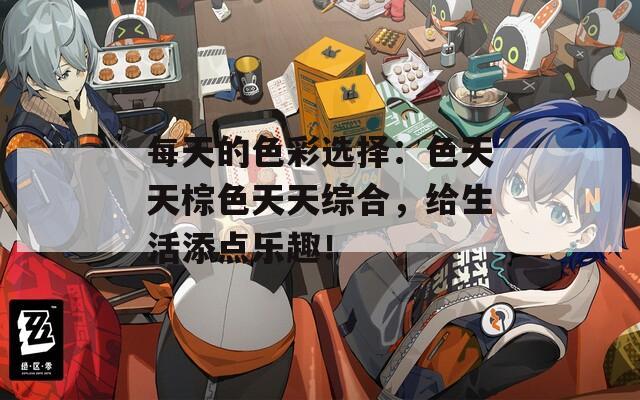 每天的色彩选择：色天天棕色天天综合，给生活添点乐趣！