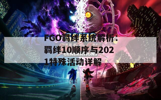 FGO羁绊系统解析：羁绊10顺序与2021特殊活动详解