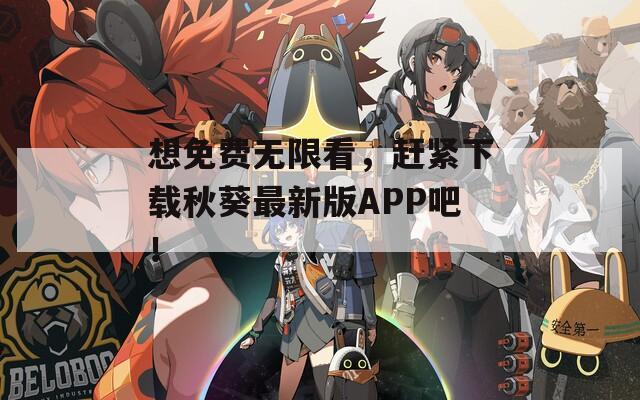 想免费无限看，赶紧下载秋葵最新版APP吧！
