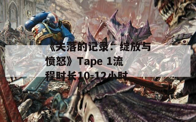 《失落的记录：绽放与愤怒》Tape 1流程时长10-12小时
