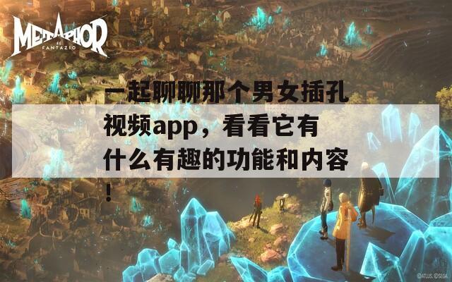 一起聊聊那个男女插孔视频app，看看它有什么有趣的功能和内容！