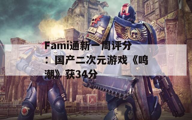 Fami通新一周评分：国产二次元游戏《鸣潮》获34分