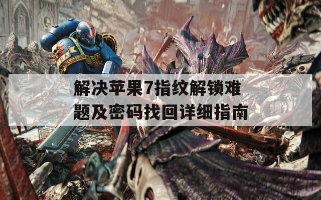 解决苹果7指纹解锁难题及密码找回详细指南