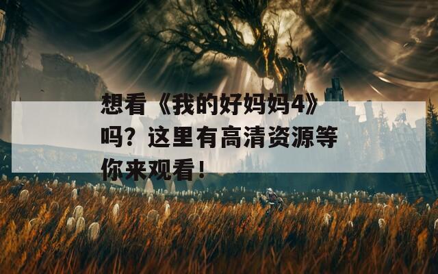 想看《我的好妈妈4》吗？这里有高清资源等你来观看！