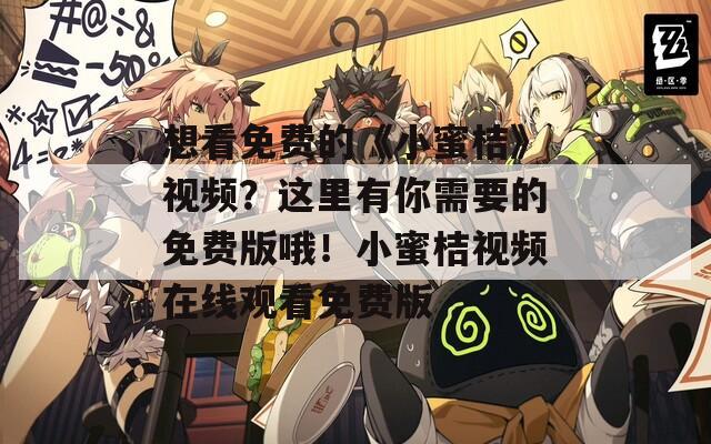 想看免费的《小蜜桔》视频？这里有你需要的免费版哦！小蜜桔视频在线观看免费版