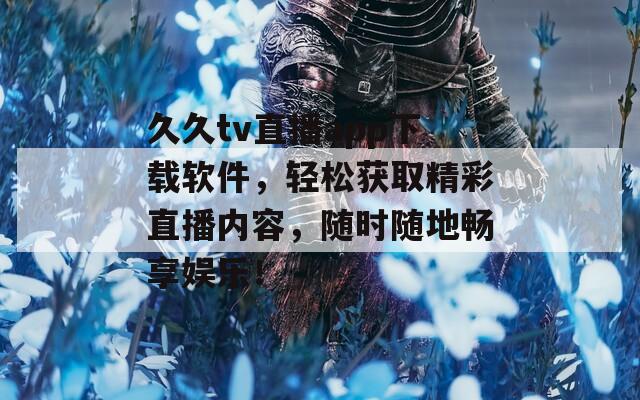 久久tv直播app下载软件，轻松获取精彩直播内容，随时随地畅享娱乐！