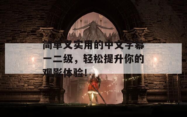 简单又实用的中文字幕一二级，轻松提升你的观影体验！