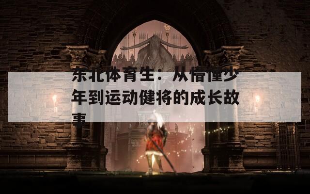 东北体育生：从懵懂少年到运动健将的成长故事