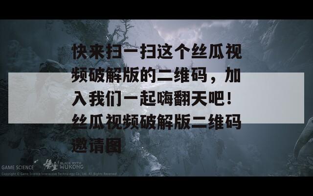 快来扫一扫这个丝瓜视频破解版的二维码，加入我们一起嗨翻天吧！丝瓜视频破解版二维码邀请图