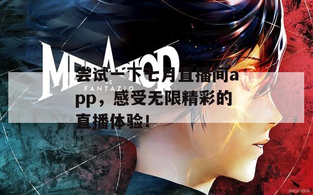 尝试一下七月直播间app，感受无限精彩的直播体验！