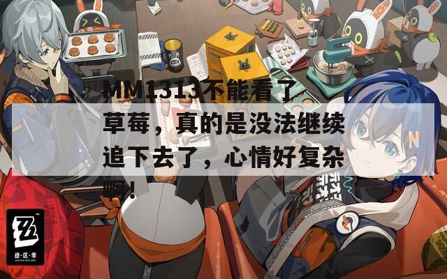 MM1313不能看了草莓，真的是没法继续追下去了，心情好复杂啊！