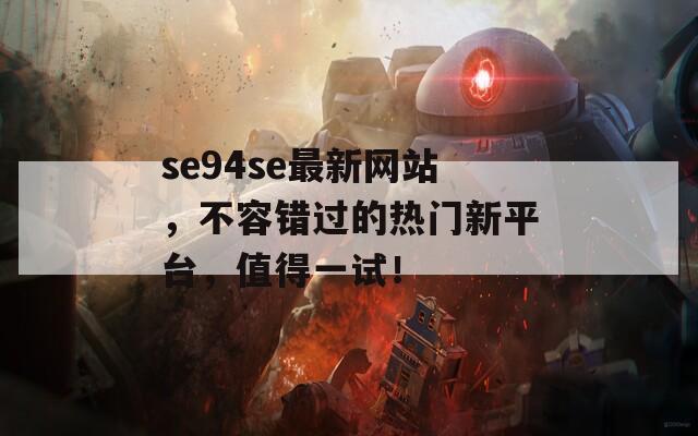 se94se最新网站，不容错过的热门新平台，值得一试！