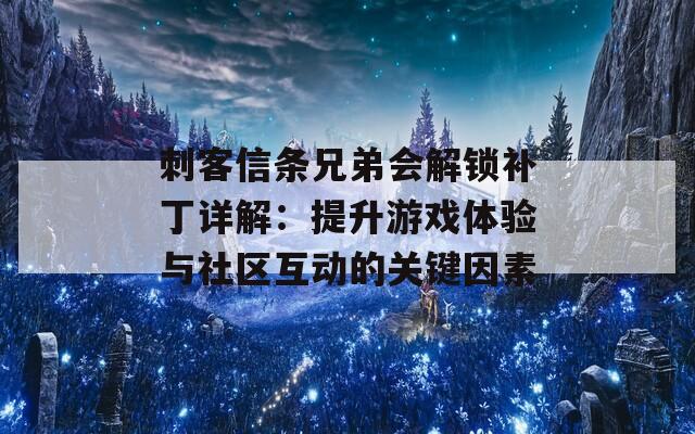 刺客信条兄弟会解锁补丁详解：提升游戏体验与社区互动的关键因素